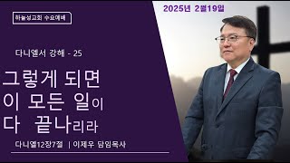 2025년 2월19일 수요예배/ 다니엘서 강해(25) 그렇게 되면 이 모든 일이 다 끝나리라 #능력 #기적 #다니엘서 #마지막 때 #이제우 목사 #하늘성 교회