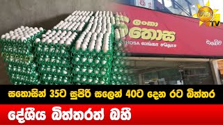 සතොසින් 35ට සුපිරි සලෙන් 40ට දෙන රට බිත්තර - දේශීය බිත්තරත් බහී - Hiru News