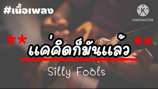 แค่คิดก็มันแล้ว - Silly Fools[เนื้อเพลง]