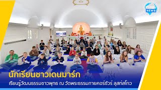 นร.ชาวเดนมาร์ก เรียนรู้วัฒนธรรมชาวพุทธ ณ วัดพระธรรมกายคอร์ซัวร์ ลุสท์สโกว