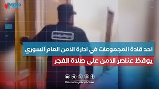 احد قـ،ـادة المجموعات في ادارة الامن العام السوري وهو يوقظ عناصر الامن على صلاة الفجر