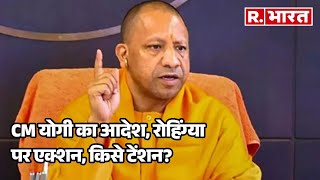 CM Yogi का आदेश, रोहिंग्या पर एक्शन, किसे टेंशन? | R Bharat