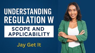 Understanding Regulation W – Module 2: Scope and Applicability | Jay Get It
