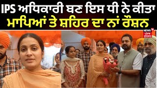 Mandi Gobindgarh News | IPS ਅਧਿਕਾਰੀ ਬਣ ਇਸ ਧੀ ਨੇ ਕੀਤਾ ਮਾਪਿਆਂ ਤੇ ਸ਼ਹਿਰ ਦਾ ਨਾਂ ਰੌਸ਼ਨ | N18V