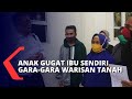 Tak Rela Tanah Warisan Dijual, Anak Gugat Ibu Kandung