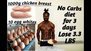 No Carbs for 3 days, lose 3.3 lbs ( 1.5kg ). I ate 1000g of Chicken Breast and 10 eggs whites only.