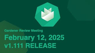 Gardener Review Meeting 2025/02/12 - v1.111 Release