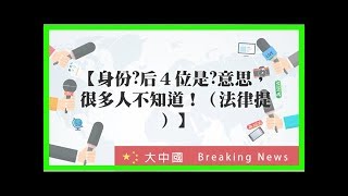 【身份證後4位是這意思，很多人不知道！（法律提醒）】