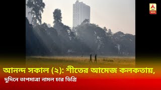 আনন্দ সকাল (২): শীতের আমেজ কলকতায়, দুদিনে তাপমাত্রা নামল চার ডিগ্রি