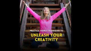 Practical Energy Techniques to Unleash Your Creativity