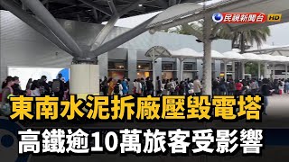 東南水泥拆廠壓毀電塔 高鐵逾10萬旅客受影響－民視台語新聞