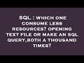 SQL : which one consume less resources? opening text file or make an sql query,both a thousand times