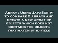 Array : Using JavaScript to compare 2 arrays and create a new array of objects which does not contai
