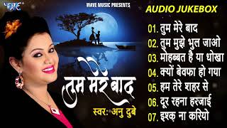 तुम मेरे बाद मोहब्बत को तरस जाओगे | Anu Dubey | Tum Mere Bad Full Songs - Jukebox | Hindi Sad Song