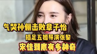 气哭孙俪击败章子怡，插足五婚导演张黎，宋佳到底有多神奇。