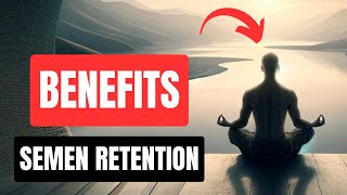 The COMPREHENSIVE LIST Of BENEFITS Of SEMEN RETENTION!