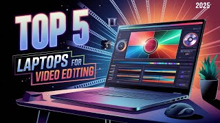 Top 5 Best Laptops for Video Editing in 2025: Unleash Your Creative Potential