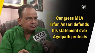 Congress MLA Irfan Ansari defends his statement over Agnipath protests