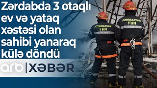 Zərdabda 3 otaqlı ev və yataq xəstəsi olan sahibi yanaraq külə döndü – ARB Xəbər