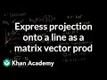 Expressing a projection on to a line as a matrix vector prod | Linear Algebra | Khan Academy