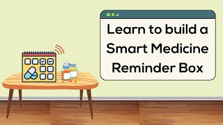 Learn to build a Smart Medicine Reminder Box