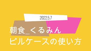 朝食 くるみん、ピルケースの使い方（22 0507）