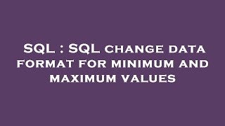 SQL : SQL change data format for minimum and maximum values