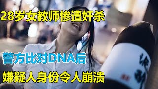 28岁女教师惨遭奸杀，警方比对DNA后，嫌疑人身份令人崩溃