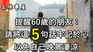 提醒60歲的朋友們：請將這5句話牢記於心，以免自己晚景淒涼/三味書屋