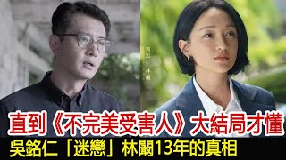 直到《不完美受害人》大結局才懂，吳銘仁「迷戀」林闞13年的真相︱周迅︱林闞︱劉奕君︱成功︱林允︱趙尋︱鍾楚曦︱晏明︱陳數︱辛路︱不完美受害人#追劇工廠