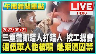 【1400 午間新聞重點】三重警抓錯人打錯人 校工提告　退伍軍人也被騙 赴柬遭囚禁LIVE