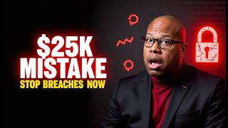 The $25K Mistake You’re Making: Stop Breaches Now