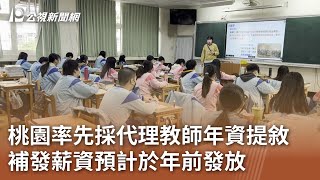 桃園率先採代理教師年資提敘 補發薪資預計於年前發放｜20250107 公視中晝新聞