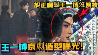 王一博《天天向上》京劇造型曝光！於正嘲諷王一博沒演技，被網友指出為了蹭熱度！看清直呼太絕！WangYibo