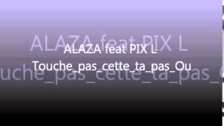 ALAZA feat PIX'L Touche pas cette ta pas Ou