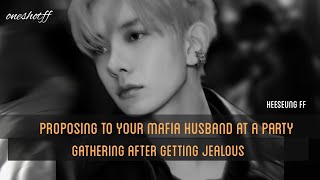 HEESEUNGFF~Proposing to your mafia husband at a party gathering after getting jealous.~ONESHOTFF