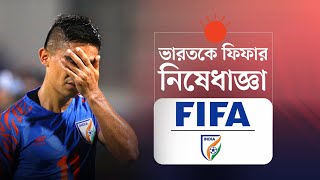 যে কারণে ভারতকে নিষিদ্ধ করল ফিফা | FIFA Bans India