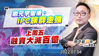 20220704《股市最錢線》#高閔漳 繼元宇宙後，IPC族群走強””上周五融資大減百億