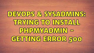 DevOps & SysAdmins: Trying to install phpmyadmin - getting error 500
