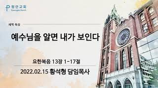 [평안교회] 2022.02.15 말씀묵상 /예수님을 알면 내가 보인다/ 요한복음 13장 1-17절 /황석형 담임목사