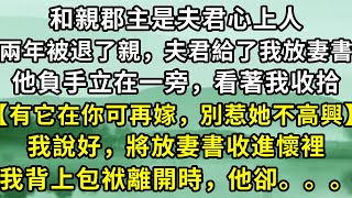 和親郡主是夫君心上人，兩年被退了親，夫君給了我放妻書，他負手立在一旁，看著我收拾【有它在妳可再嫁，別惹她不高興】我說好，將放妻書收進懷裡，我背上包袱離開時，他卻。。。#故事 #古代言情