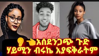 የብሩኬና የሃይሚ ችግራቸው ጉድ ታወቀ አያፈቅራትም?????