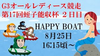 HappyBoat　Ｇ３オールレディース競走　第１７回蛭子能収杯　２日目