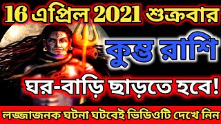 কুম্ভ রাশি 16 এপ্রিল 2021 শুক্রবার ঘর বাড়ি ছাড়তে হবে লজ্জাজনক ঘটনা ঘটবেই ভিডিওটি দেখে নিন...