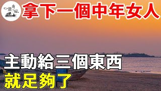 搞定一個中年女人，主動給三樣東西，就足夠了 | 情感 | 心靈奇旅