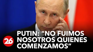 Putin: "No fuimos nosotros quienes comenzamos esta guerra" | #26Global