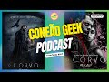 Podcast Conexão Geek: #167 - O Corvo e Mais!