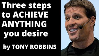 Three steps to achieve anything you desire by Tony Robbins