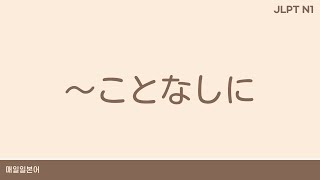 【JLPT N1】 〜ことなしに ~하지 않고