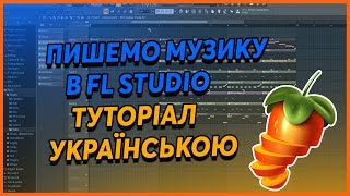 ПИШЕМО МУЗИКУ В FL STUDIO - ТУТОРІАЛ УКРАЇНСЬКОЮ